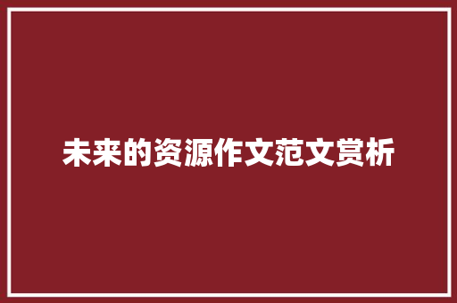 未来的资源作文范文赏析