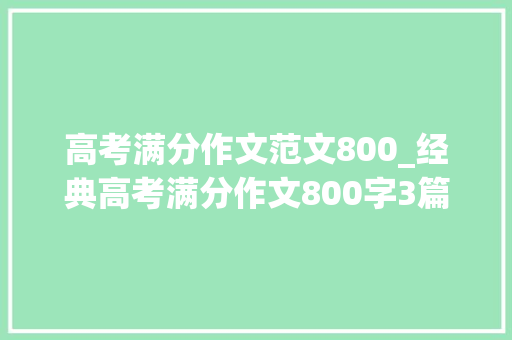 高考满分作文范文800_经典高考满分作文800字3篇