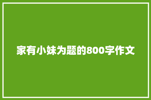 家有小妹为题的800字作文