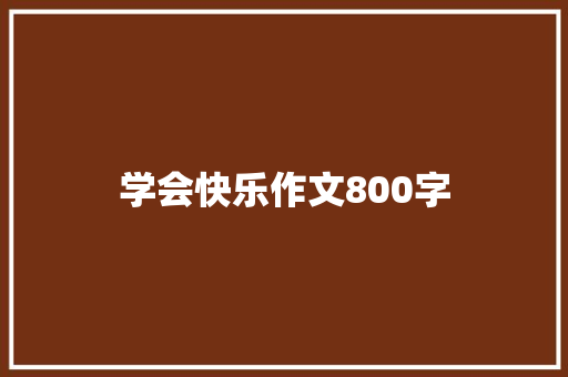 学会快乐作文800字 职场范文