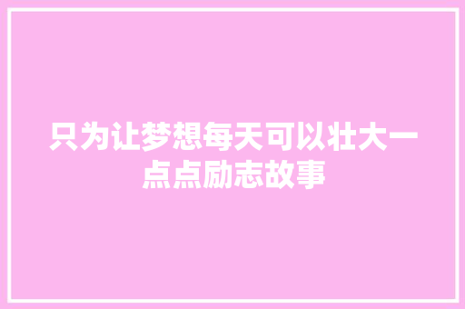 只为让梦想每天可以壮大一点点励志故事 生活范文