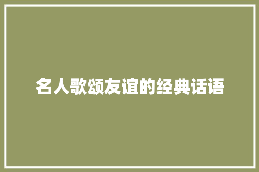 名人歌颂友谊的经典话语 论文范文