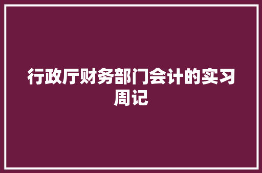 行政厅财务部门会计的实习周记