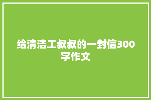 给清洁工叔叔的一封信300字作文