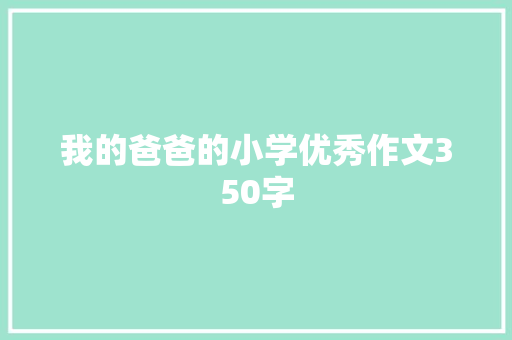 我的爸爸的小学优秀作文350字 生活范文