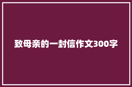 致母亲的一封信作文300字