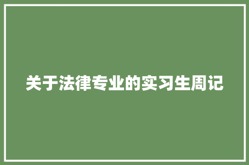 关于法律专业的实习生周记 论文范文