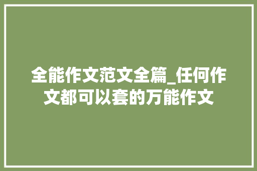 全能作文范文全篇_任何作文都可以套的万能作文