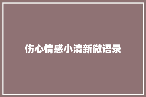 伤心情感小清新微语录 致辞范文