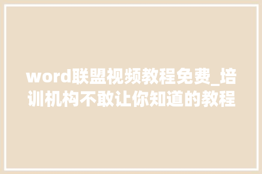 word联盟视频教程免费_培训机构不敢让你知道的教程网站不仅质量高还不用你花1分钱