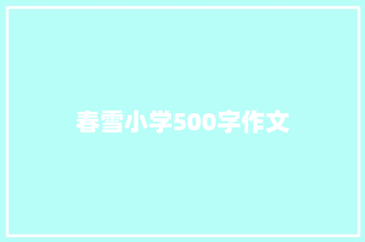 春雪小学500字作文 商务邮件范文