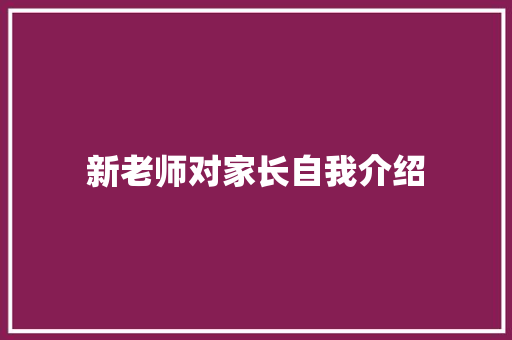 新老师对家长自我介绍 论文范文