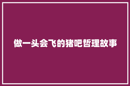 做一头会飞的猪吧哲理故事 演讲稿范文