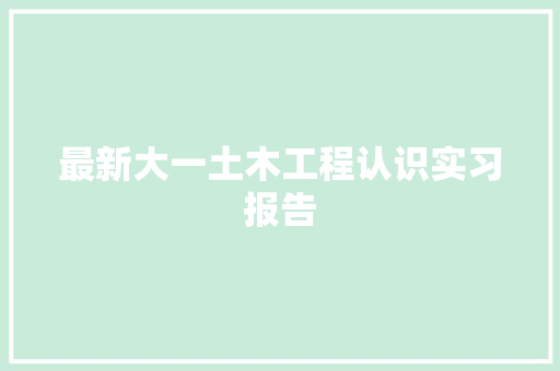 最新大一土木工程认识实习报告