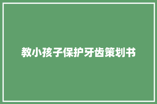 教小孩子保护牙齿策划书 演讲稿范文