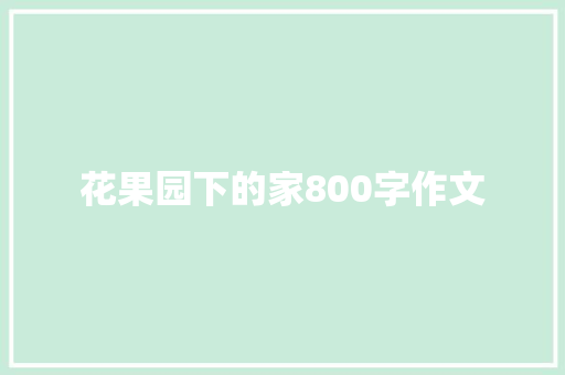 花果园下的家800字作文 演讲稿范文