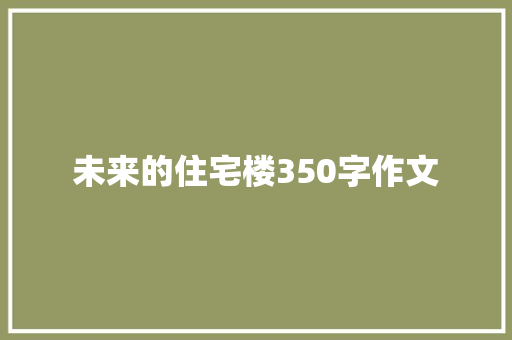 未来的住宅楼350字作文