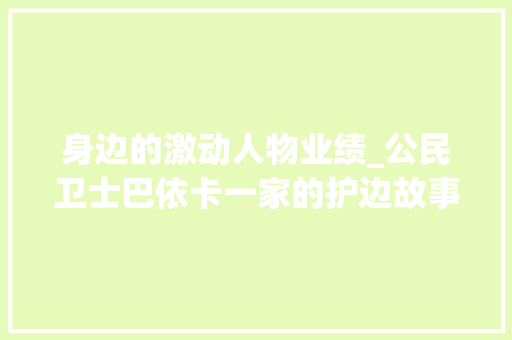 身边的激动人物业绩_公民卫士巴依卡一家的护边故事冲动中国 5个故事合集来了