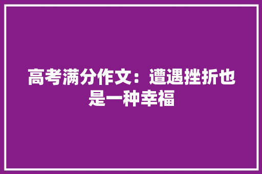 高考满分作文：遭遇挫折也是一种幸福