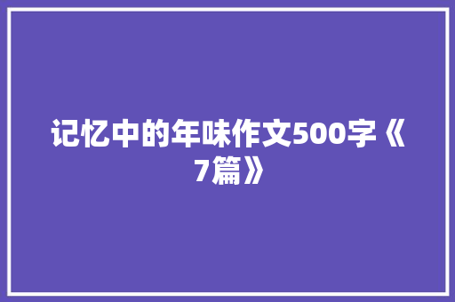 记忆中的年味作文500字《7篇》 工作总结范文