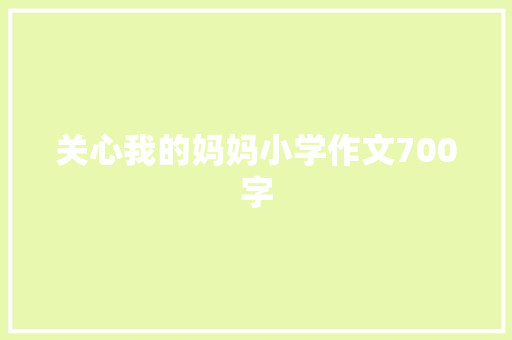 关心我的妈妈小学作文700字 商务邮件范文