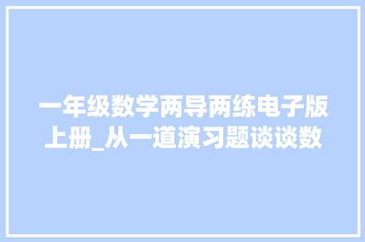 一年级数学两导两练电子版上册_从一道演习题谈谈数学常识的前后联系