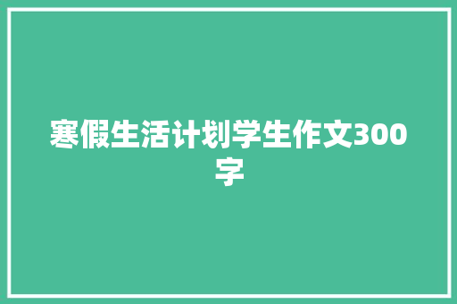 寒假生活计划学生作文300字 论文范文