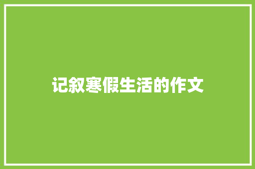 记叙寒假生活的作文 论文范文