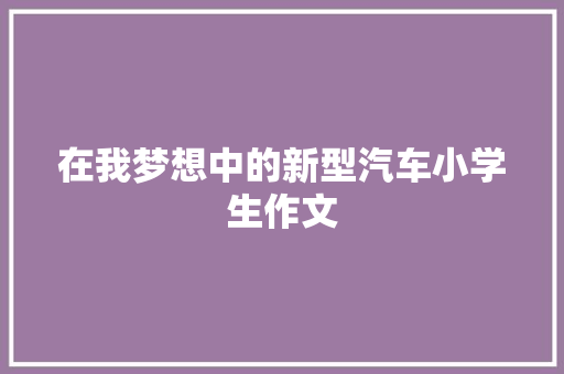 在我梦想中的新型汽车小学生作文