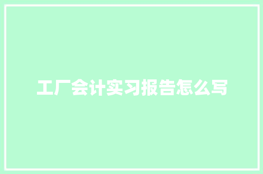 工厂会计实习报告怎么写