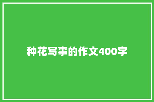 种花写事的作文400字 职场范文