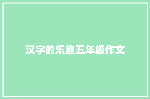 汉字的乐趣五年级作文