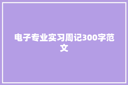 电子专业实习周记300字范文