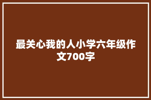 最关心我的人小学六年级作文700字 求职信范文