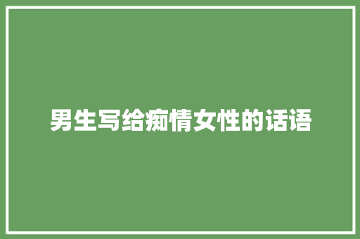 男生写给痴情女性的话语