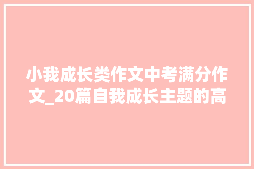 小我成长类作文中考满分作文_20篇自我成长主题的高分作文助力中考