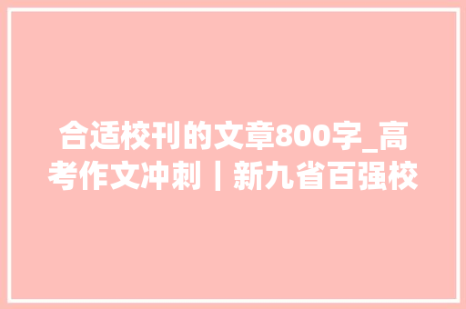 合适校刊的文章800字_高考作文冲刺｜新九省百强校材料作文范文精选16篇 简历范文