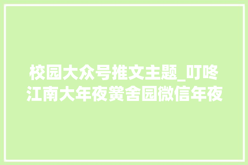 校园大众号推文主题_叮咚江南大年夜黉舍园微信年夜众号9月10月榜单来啦