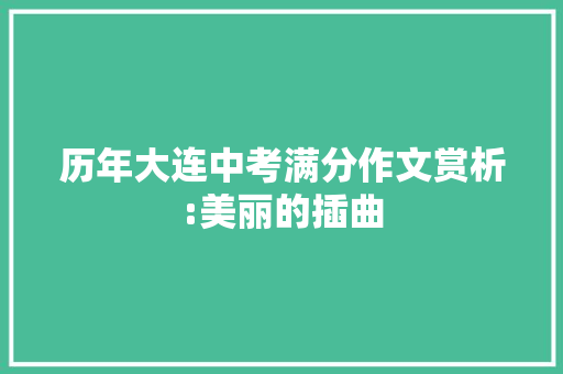 历年大连中考满分作文赏析:美丽的插曲 工作总结范文