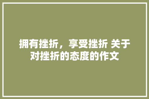 拥有挫折，享受挫折 关于对挫折的态度的作文