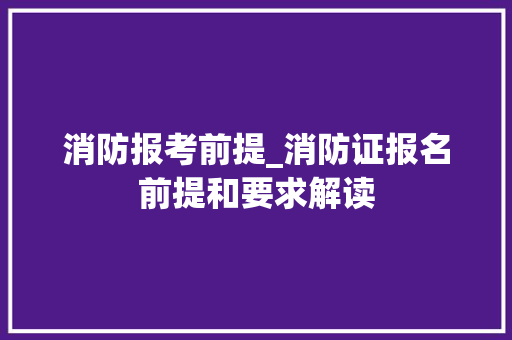 消防报考前提_消防证报名前提和要求解读