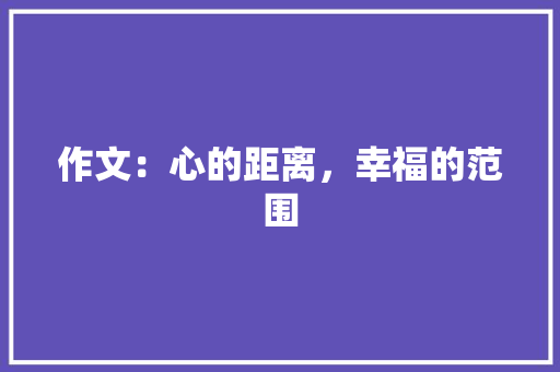 作文：心的距离，幸福的范围 书信范文