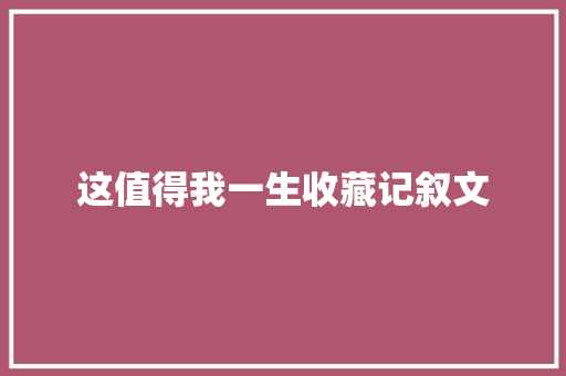 这值得我一生收藏记叙文 申请书范文