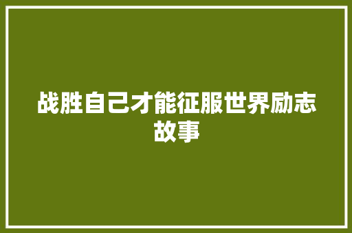 战胜自己才能征服世界励志故事 申请书范文