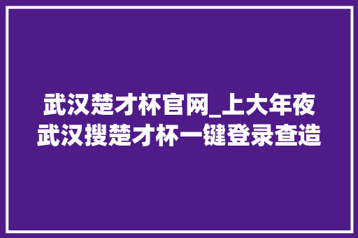 武汉楚才杯官网_上大年夜武汉搜楚才杯一键登录查造诣