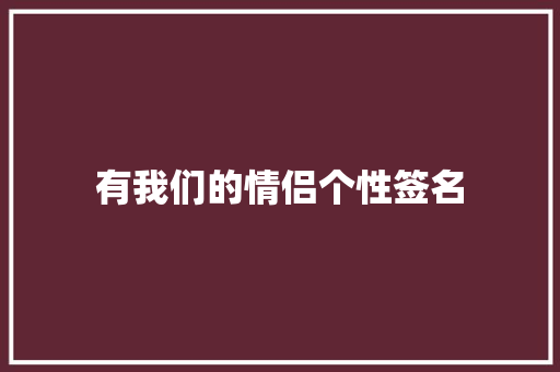 有我们的情侣个性签名 商务邮件范文