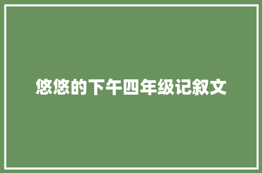 悠悠的下午四年级记叙文 书信范文