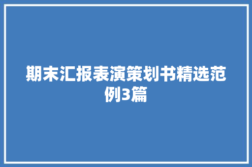 期末汇报表演策划书精选范例3篇 综述范文