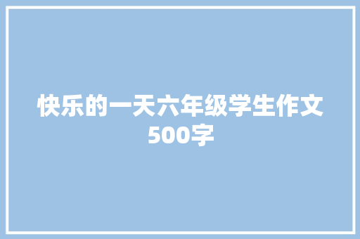 快乐的一天六年级学生作文500字