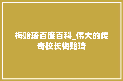 梅贻琦百度百科_伟大的传奇校长梅贻琦